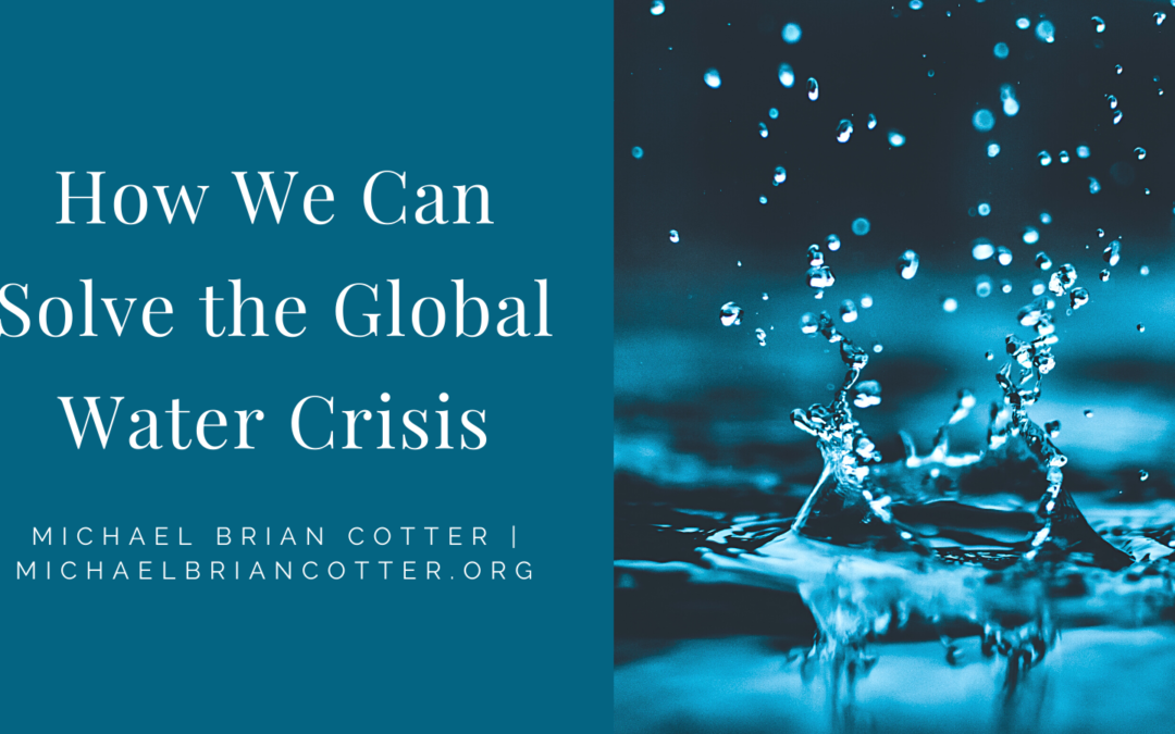 How We Can Solve the Global Water Crisis